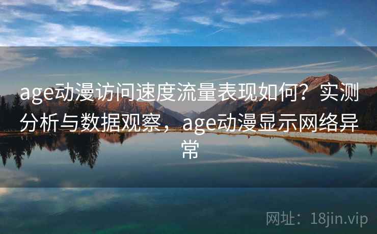age动漫访问速度流量表现如何？实测分析与数据观察，age动漫显示网络异常  第1张