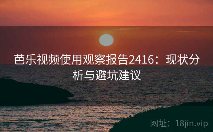 芭乐视频使用观察报告2416：现状分析与避坑建议  第2张
