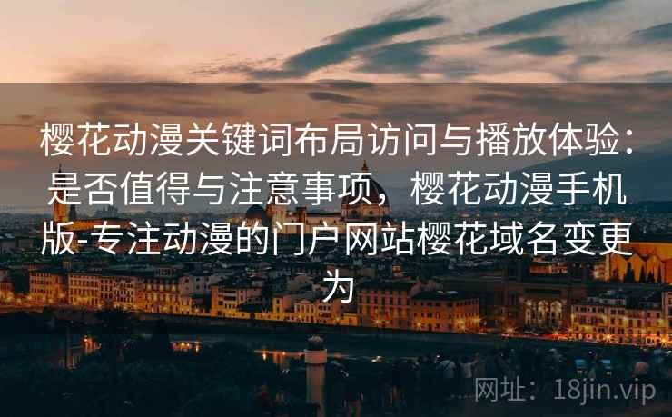 樱花动漫关键词布局访问与播放体验：是否值得与注意事项，樱花动漫手机版-专注动漫的门户网站樱花域名变更为  第1张