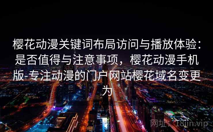 樱花动漫关键词布局访问与播放体验：是否值得与注意事项，樱花动漫手机版-专注动漫的门户网站樱花域名变更为  第2张