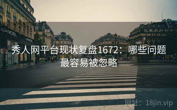 秀人网平台现状复盘1672：哪些问题最容易被忽略  第2张