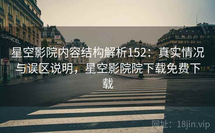 星空影院内容结构解析152：真实情况与误区说明，星空影院院下载免费下载  第1张