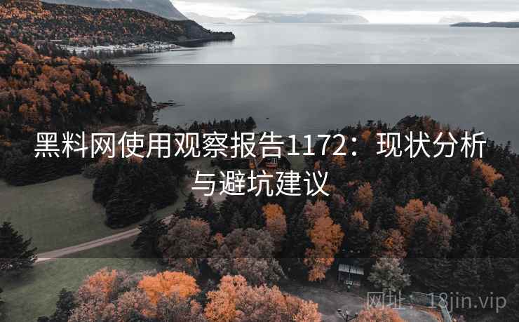 黑料网使用观察报告1172：现状分析与避坑建议  第2张
