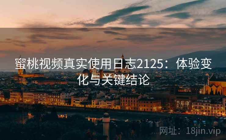 蜜桃视频真实使用日志2125:体验变化与关键结论 第2张 蜜桃视频真实使用日志2125:体验变化与关键结论 第2张