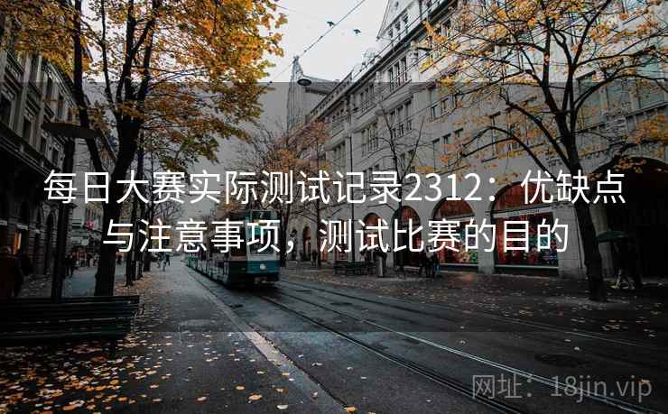 每日大赛实际测试记录2312:优缺点与注意事项,测试比赛的目的 第2张 每日大赛实际测试记录2312:优缺点与注意事项,测试比赛的目的 第2张
