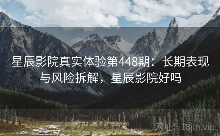 星辰影院真实体验第448期:长期表现与风险拆解,星辰影院好吗 第2张 星辰影院真实体验第448期:长期表现与风险拆解,星辰影院好吗 第2张