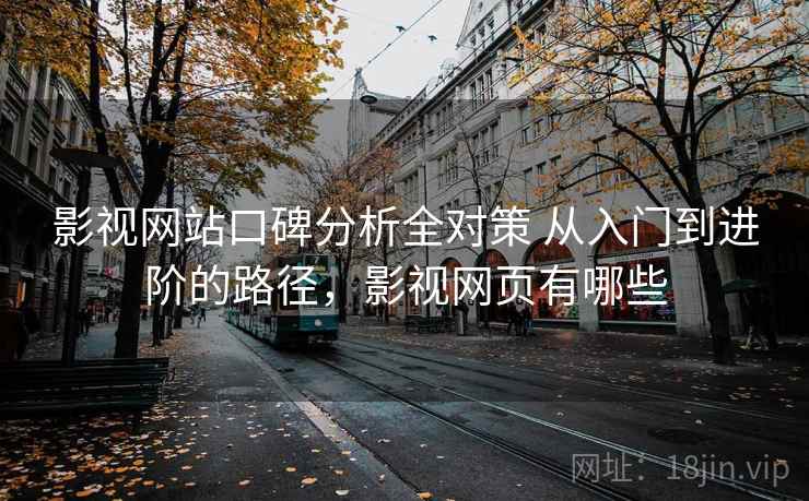 影视网站口碑分析全对策 从入门到进阶的路径,影视网页有哪些 第1张 影视网站口碑分析全对策 从入门到进阶的路径,影视网页有哪些 第1张