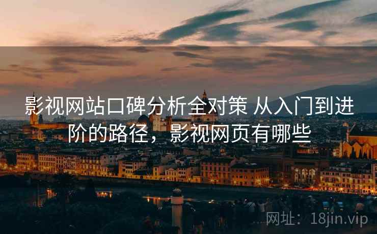 影视网站口碑分析全对策 从入门到进阶的路径,影视网页有哪些 第2张 影视网站口碑分析全对策 从入门到进阶的路径,影视网页有哪些 第2张