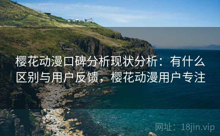 樱花动漫口碑分析现状分析:有什么区别与用户反馈,樱花动漫用户专注 第1张 樱花动漫口碑分析现状分析:有什么区别与用户反馈,樱花动漫用户专注 第1张