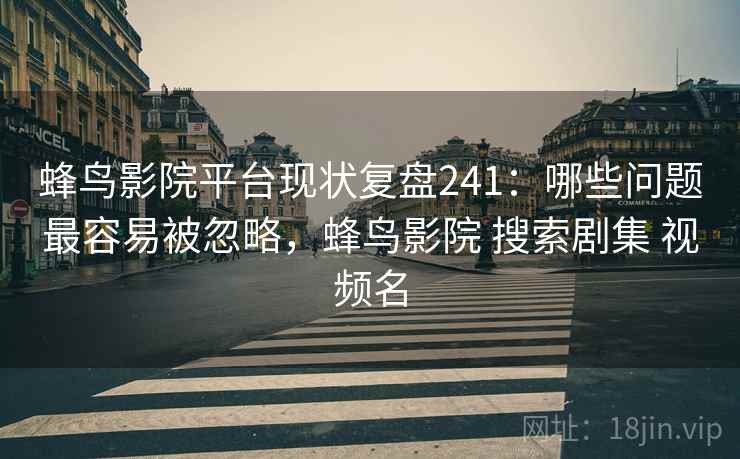 蜂鸟影院平台现状复盘241:哪些问题最容易被忽略,蜂鸟影院 搜索剧集 视频名 第2张 蜂鸟影院平台现状复盘241:哪些问题最容易被忽略,蜂鸟影院 搜索剧集 视频名 第2张