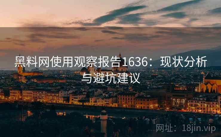 黑料网使用观察报告1636:现状分析与避坑建议 第1张 黑料网使用观察报告1636:现状分析与避坑建议 第1张