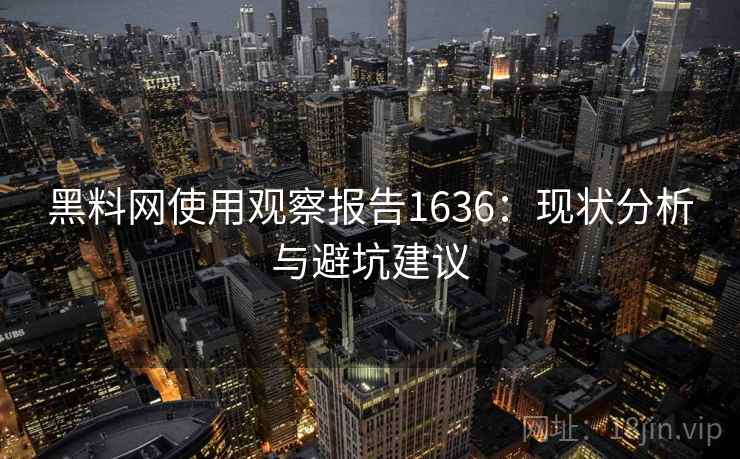 黑料网使用观察报告1636:现状分析与避坑建议 第2张 黑料网使用观察报告1636:现状分析与避坑建议 第2张
