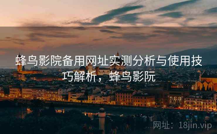 蜂鸟影院备用网址实测分析与使用技巧解析,蜂鸟影阮 第2张 蜂鸟影院备用网址实测分析与使用技巧解析,蜂鸟影阮 第2张