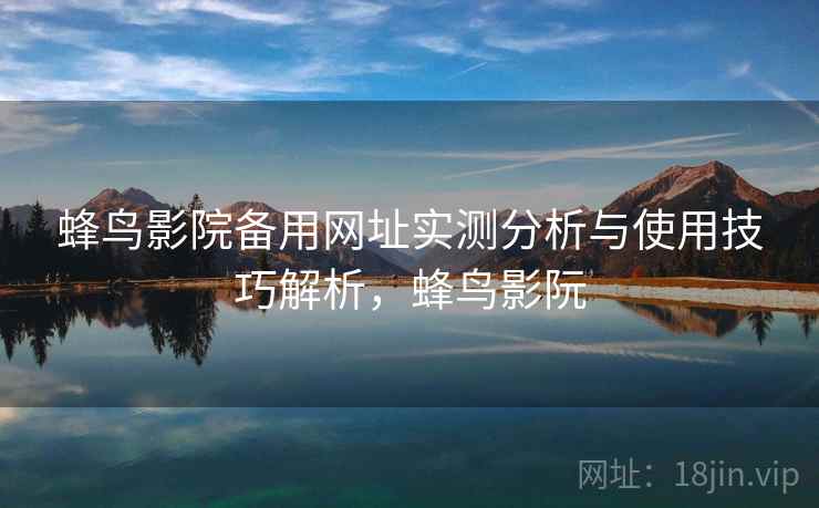 蜂鸟影院备用网址实测分析与使用技巧解析,蜂鸟影阮 第1张 蜂鸟影院备用网址实测分析与使用技巧解析,蜂鸟影阮 第1张